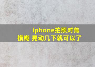 iphone拍照对焦模糊 晃动几下就可以了